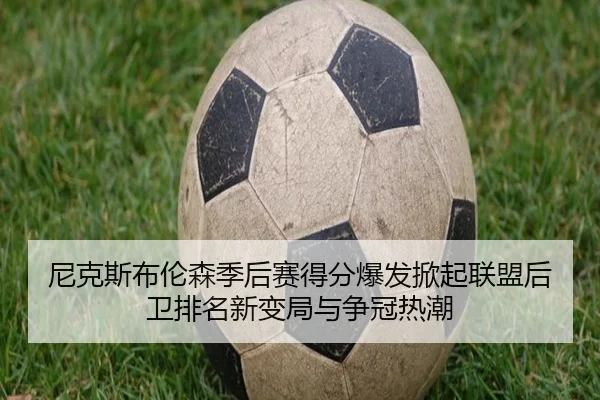 尼克斯布伦森季后赛得分爆发掀起联盟后卫排名新变局与争冠热潮